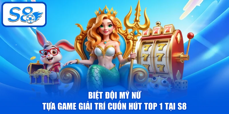 Biệt Đội Mỹ Nữ - Tựa game giải trí cuốn hút top 1 tại S8