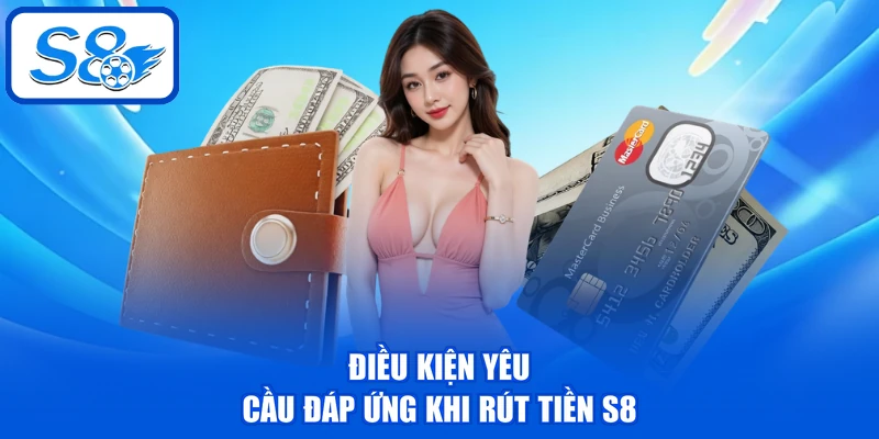 Điều kiện yêu cầu đáp ứng khi rút tiền S8