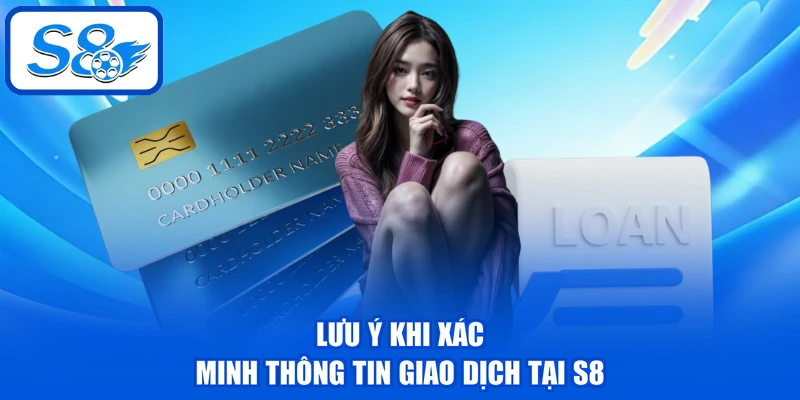 Lưu ý khi xác minh thông tin giao dịch tại S8