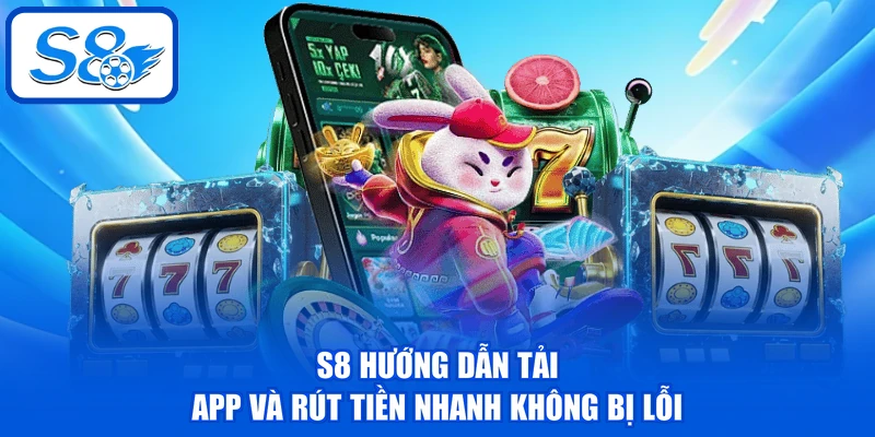 S8 hướng dẫn tải app và rút tiền nhanh không bị lỗi
