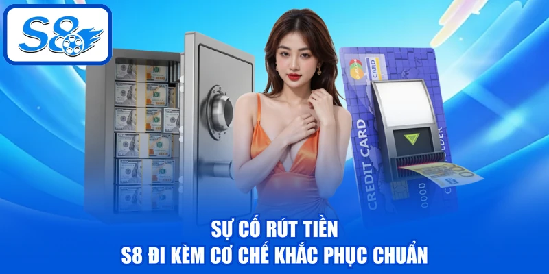 Sự cố rút tiền S8 đi kèm cơ chế khắc phục chuẩn